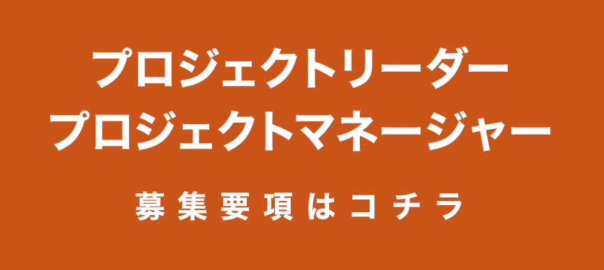 プロジェクトリーダー・プロジェクトマネージャー募集要項はコチラ